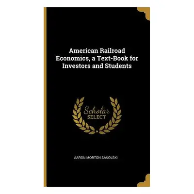 "American Railroad Economics, a Text-Book for Investors and Students" - "" ("Sakolski Aaron Mort