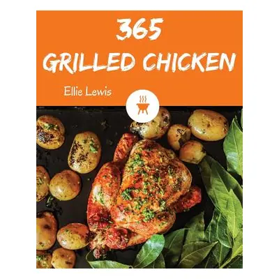 "Grilled Chicken 365: Enjoy 365 Days with Amazing Grilled Chicken Recipes in Your Own Grilled Ch