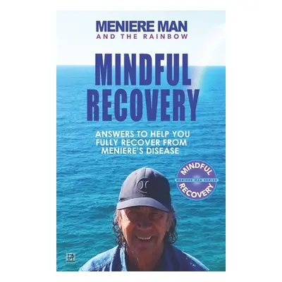 "Meniere Man and the Rainbow. Mindful Recovery: Answers to help you fully recover from Meniere's