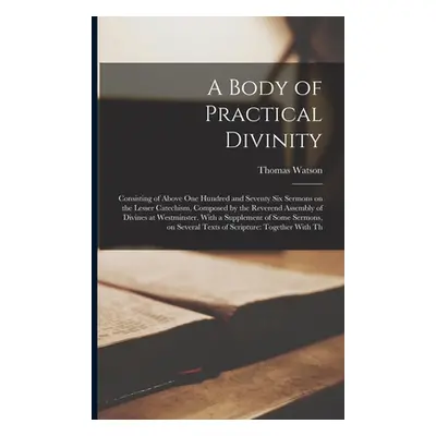 "A Body of Practical Divinity: Consisting of Above one Hundred and Seventy six Sermons on the Le