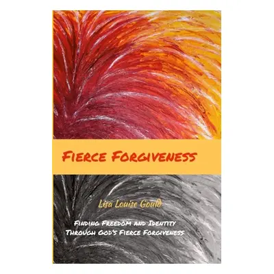 "Fierce Forgiveness: Finding Freedom and Identity Though God's Fierce Forgiveness" - "" ("Gould 