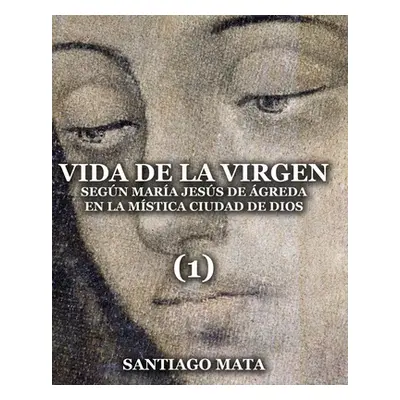 "Vida de la Virgen (1): Segn Mara Jess de greda en la Mstica Ciudad de Dios" - "" ("Mata Santiag