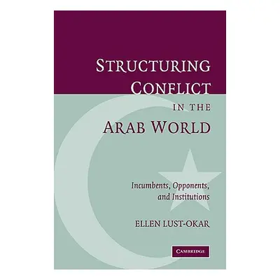 "Structuring Conflict in the Arab World: Incumbents, Opponents, and Institutions" - "" ("Lust-Ok