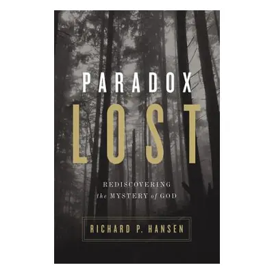 "Paradox Lost: Rediscovering the Mystery of God" - "" ("Hansen Richard P.")