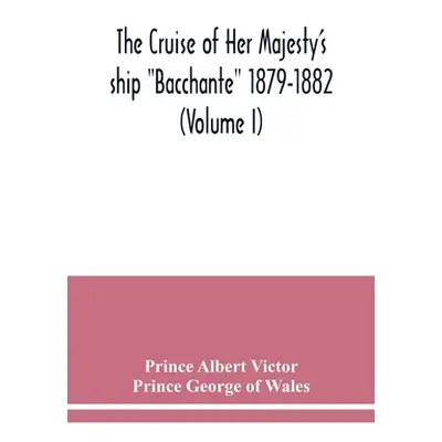 "The cruise of Her Majesty's ship Bacchante 1879-1882 (Volume I)" - "" ("Albert Victor Prince")