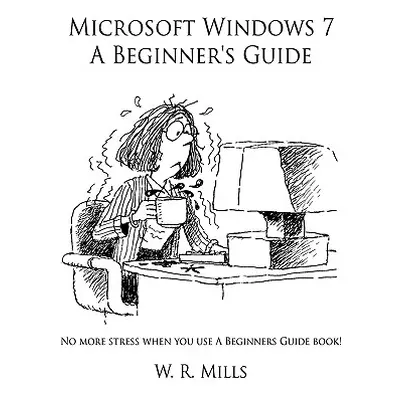 "Microsoft Windows 7 A Beginner's Guide" - "" ("Mills W. R.")