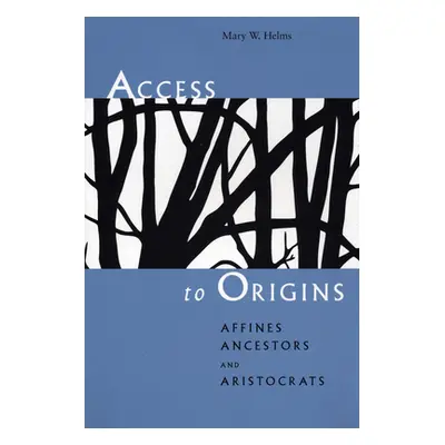 "Access to Origins: Affines, Ancestors, and Aristocrats" - "" ("Helms Mary W.")