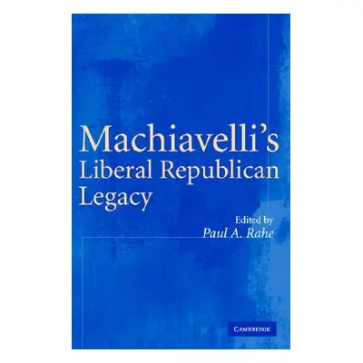 "Machiavelli's Liberal Republican Legacy" - "" ("Rahe Paul A.")