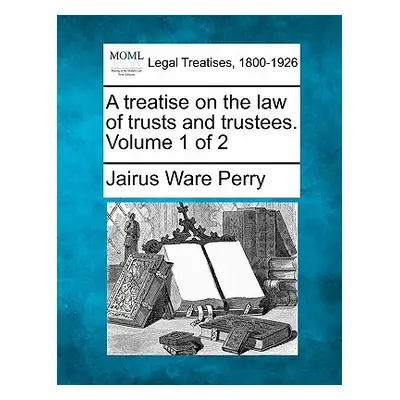 "A treatise on the law of trusts and trustees. Volume 1 of 2" - "" ("Perry Jairus Ware")