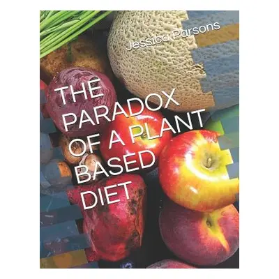 "The Paradox of a Plant Based Diet" - "" ("Parsons Jessica")