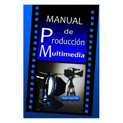 "Manual de Produccin Multimedia: De la idea al remake: Teatro, Radio, Cine, televisin, Internet 