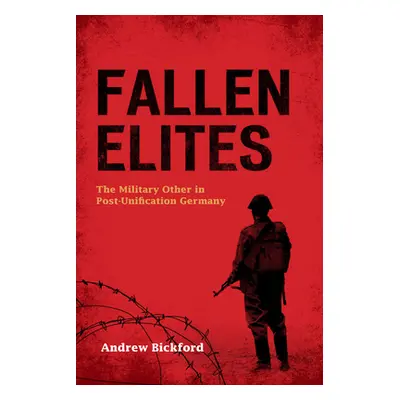 "Fallen Elites: The Military Other in Post-Unification Germany" - "" ("Bickford Andrew")