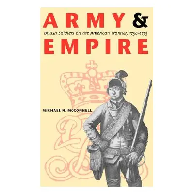 "Army and Empire: British Soldiers on the American Frontier, 1758-1775" - "" ("McConnell Michael