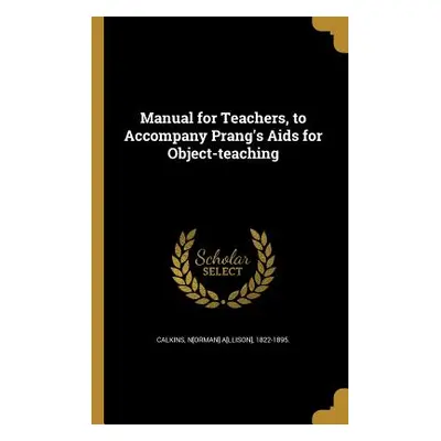 "Manual for Teachers, to Accompany Prang's Aids for Object-teaching" - "" ("Calkins N[orman] A[l