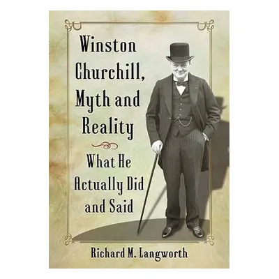 "Winston Churchill, Myth and Reality: What He Actually Did and Said" - "" ("Langworth Richard M.