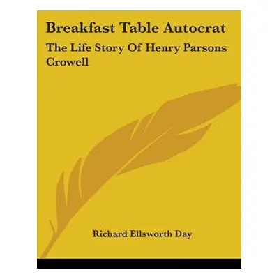 "Breakfast Table Autocrat: The Life Story Of Henry Parsons Crowell" - "" ("Day Richard Ellsworth