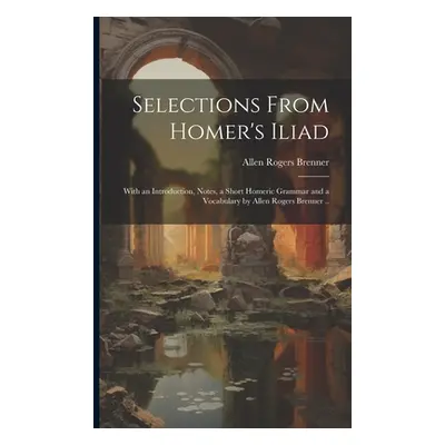 "Selections From Homer's Iliad: With an Introduction, Notes, a Short Homeric Grammar and a Vocab