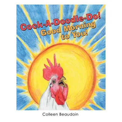 "Cock-A-Doodle-Do! Good Morning to You!" - "" ("Beaudoin Colleen")