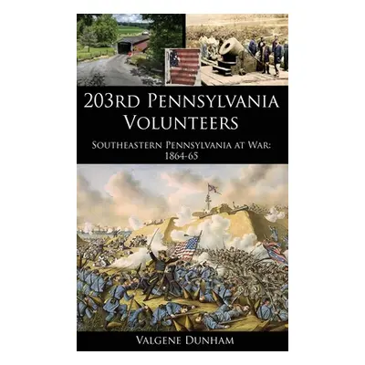 "203rd Pennsylvania Volunteers: Southeastern Pennsylvania at War: 1864-65" - "" ("Dunham Valgene