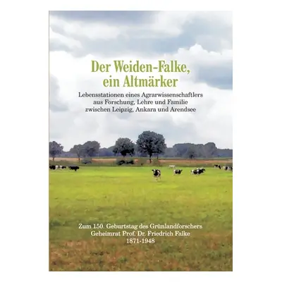 "Der Weiden-Falke, ein Altmrker: Lebensstationen eines Agrarwissenschaftlers aus Forschung, Lehr