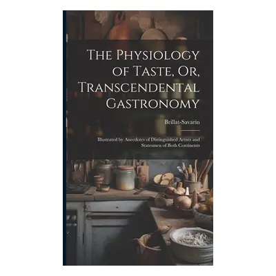 "The Physiology of Taste, Or, Transcendental Gastronomy: Illustrated by Anecdotes of Distinguish