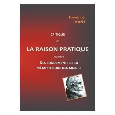 "Critique de la raison pratique: prcde des Fondements de la mtaphysique des moeurs" - "" ("Kant 