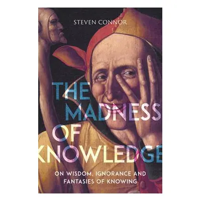 "The Madness of Knowledge: On Wisdom, Ignorance and Fantasies of Knowing" - "" ("Connor Steven")