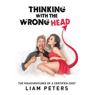 "Thinking With the Wrong Head: The Misadventures of a Certified Idiot" - "" ("Peters Liam")