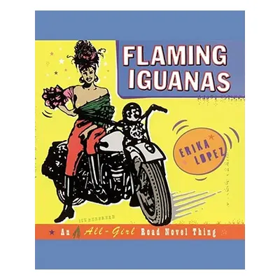 "Flaming Iguanas: An Illustrated All-Girl Road Novel Thing" - "" ("Lopez Erika")