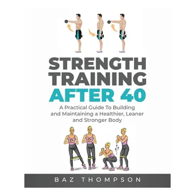 "Strength Training After 40: A Practical Guide to Building and Maintaining a Healthier, Leaner, 