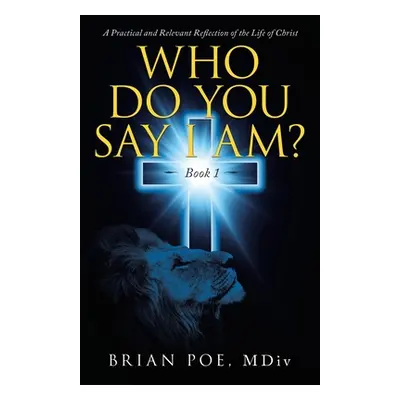 "Who Do You Say I Am?: A Practical and Relevant Reflection of the Life of Christ" - "" ("Poe MDI