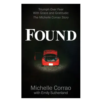 "Found: Triumph Over Fear with Grace and Gratitude: The Michelle Corrao Story" - "" ("Corrao Mic