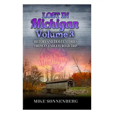 "Lost In Michigan Volume 3: History and Travel Stories From An Endless Road Trip" - "" ("Sonnenb