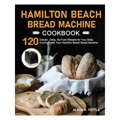 "Hamilton Beach Bread Machine Cookbook" - "" ("Tuttle Alicia R.")