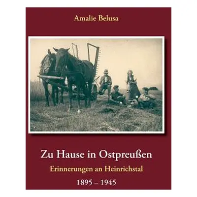 "Zu Hause in Ostpreuen: Erinnerungen an Heinrichstal 1895 - 1945" - "" ("Belusa Amalie")