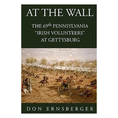 "At the Wall: The 69th Pennsylvania at Gettysburg" - "" ("Ernsberger Don")