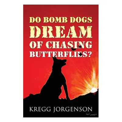 "Do Bomb Dogs Dream of Chasing Butterflies?" - "" ("Jorgenson Kregg")