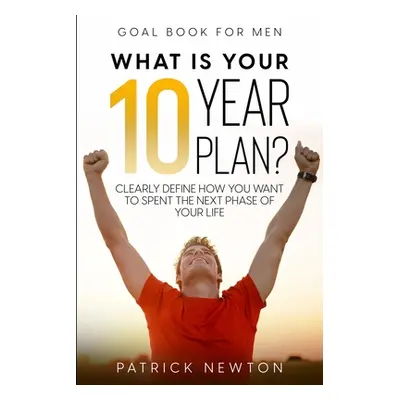 "Goal Book For Men: What Is Your 10 Year Plan? Clearly Define How You Want To Spent The Next Pha