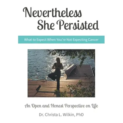 "Nevertheless She Persisted: What to Expect When You're Not Expecting Cancer" - "" ("Wilkin Chri