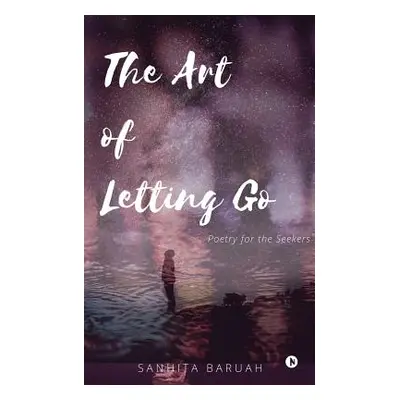 "The Art of Letting Go: Poetry for the Seekers" - "" ("Sanhita Baruah")