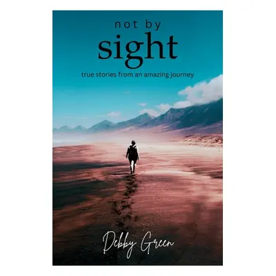 "not by sight: true stories from an amazing journey" - "" ("Green Debby")