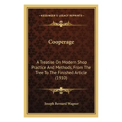 "Cooperage: A Treatise On Modern Shop Practice And Methods, From The Tree To The Finished Articl