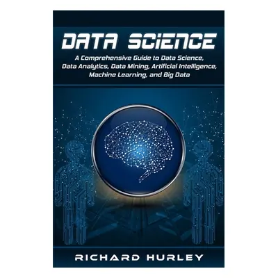 "Data Science: A Comprehensive Guide to Data Science, Data Analytics, Data Mining, Artificial In