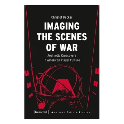 "Imaging the Scenes of War: Aesthetic Crossovers in American Visual Culture" - "" ("Decker Chris