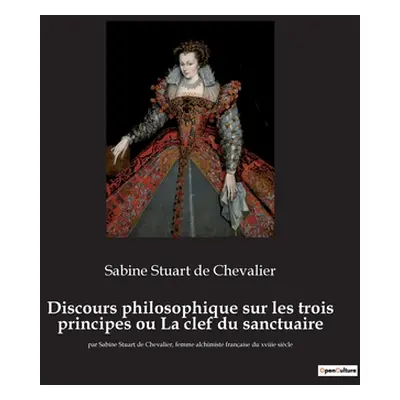 "Discours philosophique sur les trois principes ou La clef du sanctuaire: par Sabine Stuart de C