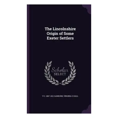 "The Lincolnshire Origin of Some Exeter Settlers" - "" ("Sanborn V. C. 1867-1921")