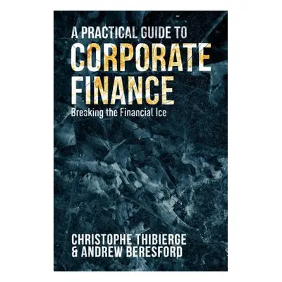 "A Practical Guide to Corporate Finance: Breaking the Financial Ice" - "" ("Thibierge Christophe