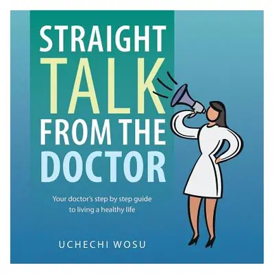 "Straight Talk From the Doctor: Your doctor's step by step guide to living a healthy life" - "" 