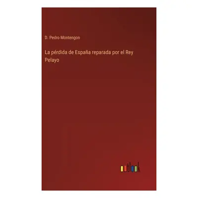 "La prdida de Espaa reparada por el Rey Pelayo" - "" ("Montengon D. Pedro")