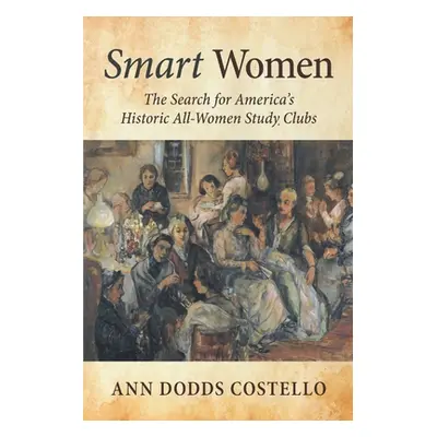 "Smart Women: The Search for America's Historic All-Women Study Clubs" - "" ("Costello Ann Dodds